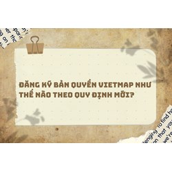 Đăng ký bản quyền VietMap như thế nào theo quy định mới?