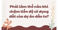Phải làm thế nào khi chậm tiến độ sử dụng đất của dự án đầu tư?
