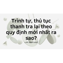 Trình tự, thủ tục thanh tra lại theo quy định mới nhất ra sao?