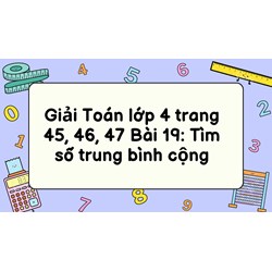 Giải Toán lớp 4 trang 45, 46, 47 Bài 19: Tìm số trung bình cộng