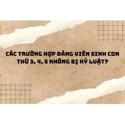 Các trường hợp đảng viên sinh con thứ 3, 4, 5 không bị kỷ luật?