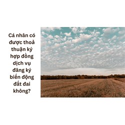 Cá nhân có được thoả thuận ký hợp đồng dịch vụ đăng ký biến động đất đai không