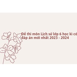 Đề thi môn Lịch sử lớp 6 học kì có đáp án mới nhất