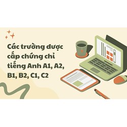 Các trường được cấp chứng chỉ tiếng Anh A1, A2, B1, B2, C1, C2