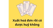 Xuất hóa đơn rồi thì có được huỷ hay không?