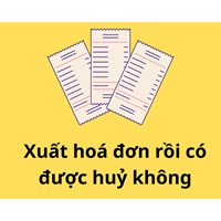 Xuất hóa đơn rồi thì có được huỷ hay không?