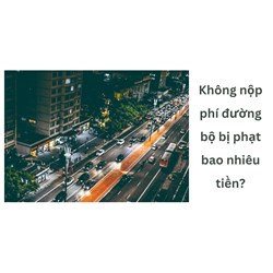 Không nộp phí đường bộ bị phạt bao nhiêu tiền?