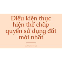 Điều kiện thực hiện thế chấp quyền sử dụng đất mới nhất