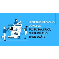 Hiểu thế nào cho đúng về từ, từ đủ, dưới, chưa đủ tuổi theo luật?