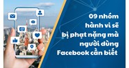 09 nhóm hành vi sẽ bị phạt nặng mà người dùng Facebook cần biết