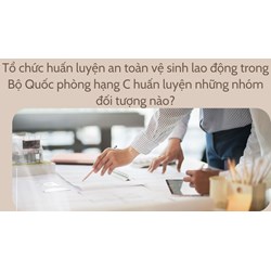 Tổ chức huấn luyện an toàn vệ sinh lao động trong Bộ Quốc phòng hạng C huấn luyện những nhóm đối tượng nào?