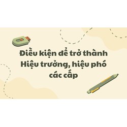 Điều kiện để trở thành Hiệu trưởng, hiệu phó các cấp