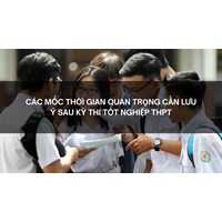 Các mốc thời gian quan trọng cần lưu ý sau kỳ thi tốt nghiệp THPT