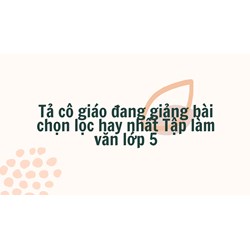 Tả cô giáo đang giảng bài chọn lọc hay nhất Tập làm văn lớp 5