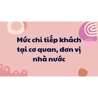 Mức chi tiếp khách tại cơ quan, đơn vị nhà nước cập nhật mới