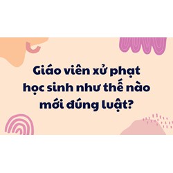 Giáo viên xử phạt học sinh như thế nào mới đúng luật?