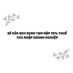 Sẽ sửa quy định tạm nộp 75% thuế thu nhập doanh nghiệp