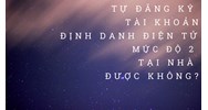 Tự đăng ký tài khoản định danh điện tử mức độ 2 tại nhà được hay không theo quy định mới?