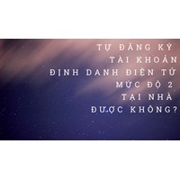 Tự đăng ký tài khoản định danh điện tử mức độ 2 tại nhà được hay không theo quy định mới?