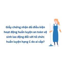 Giấy chứng nhận đủ điều kiện hoạt động huấn luyện an toàn vệ sinh lao động đối với tổ chức huấn luyện hạng C do ai cấp?