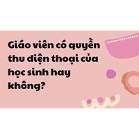 Giáo viên có quyền thu điện thoại của học sinh hay không?