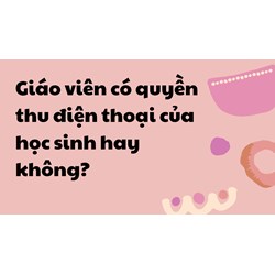 Giáo viên có quyền thu điện thoại của học sinh hay không?
