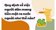Quy định về việc người dân mang tiền mặt ra nước ngoài như thế nào?