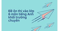 Đề ôn thi vào lớp 6 môn tiếng Anh khối trường chuyên mới nhất