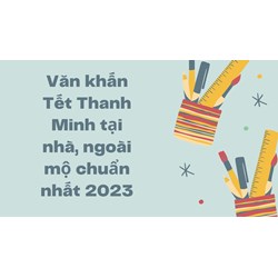 Văn khấn Tết Thanh Minh tại nhà, ngoài mộ chuẩn nhất năm 2024