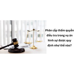 Phân cấp thẩm quyền điều tra trong vụ án hình sự được quy định như thế nào?