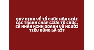 Quy định về tổ chức hòa giải các tranh chấp giữa tổ chức, cá nhân kinh doanh và người tiêu dùng là gì?