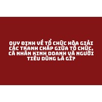 Quy định về tổ chức hòa giải các tranh chấp giữa tổ chức, cá nhân kinh doanh và người tiêu dùng là gì?