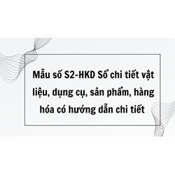 Mẫu số S2-HKD Sổ chi tiết vật liệu, dụng cụ, sản phẩm, hàng hóa có hướng dẫn chi tiết