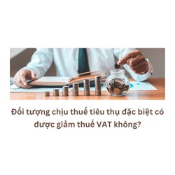 Đối tượng chịu thuế tiêu thụ đặc biệt có được giảm thuế VAT không
