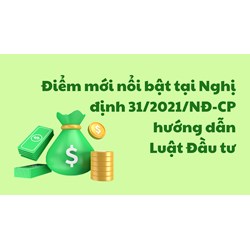 Điểm mới nổi bật tại Nghị định 31/2021/NĐ-CP hướng dẫn Luật Đầu tư