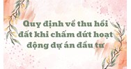 Quy định mới về thu hồi đất khi chấm dứt hoạt động dự án đầu tư