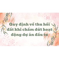 Quy định mới về thu hồi đất khi chấm dứt hoạt động dự án đầu tư