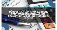 Để được miễn lệ phí môn bài trong năm tạm ngừng sản xuất, kinh doanh thì phải đáp ứng những điều kiện gì?