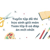 Tuyển tập đề thi học sinh giỏi môn Toán lớp 6 có đáp án mới nhất