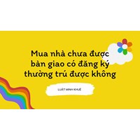 Mua nhà chưa được bàn giao có đăng ký thường trú được không