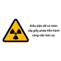 Điều kiện để cá nhân cấp giấy phép tiến hành công việc bức xạ