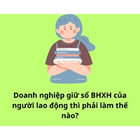 Doanh nghiệp giữ sổ BHXH của người lao động thì phải làm thế nào?