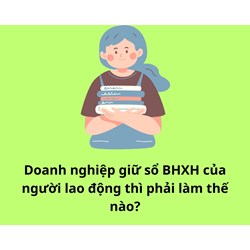 Doanh nghiệp giữ sổ BHXH của người lao động thì phải làm thế nào?