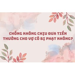 Chồng không chịu đưa tiền thưởng cho vợ có bị phạt không?