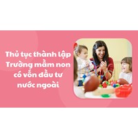 Thủ tục thành lập Trường mầm non có vốn đầu tư nước ngoài