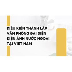 Điều kiện thành lập Văn phòng đại diện điện ảnh nước ngoài tại Việt Nam
