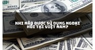 Khi nào được sử dụng ngoại hối tại Việt Nam?