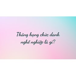 Thăng hạng chức danh nghề nghiệp là gì?