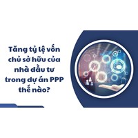 Tăng tỷ lệ vốn chủ sở hữu của nhà đầu tư trong dự án PPP thế nào?