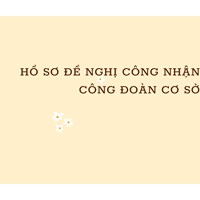 Hồ sơ đề nghị công nhận công đoàn cơ sở gồm những giấy tờ gì?